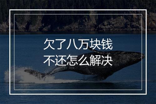 欠了八万块钱不还怎么解决