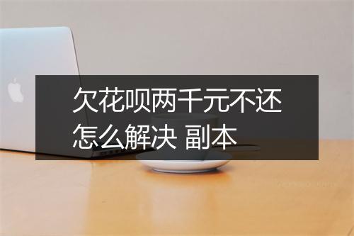 欠花呗两千元不还怎么解决 副本