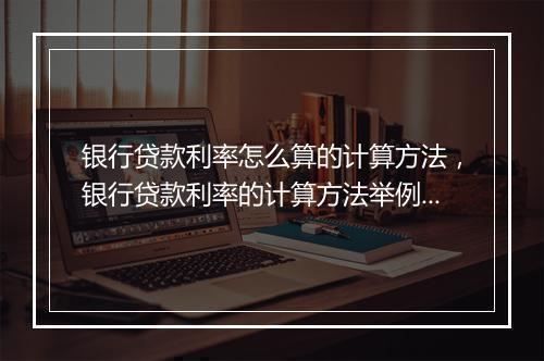 银行贷款利率怎么算的计算方法，银行贷款利率的计算方法举例说明