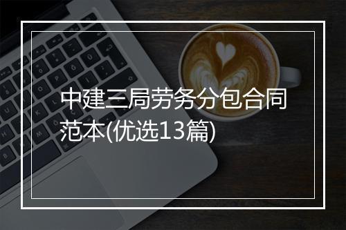 中建三局劳务分包合同范本(优选13篇)