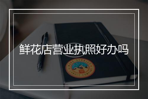 鲜花店营业执照好办吗