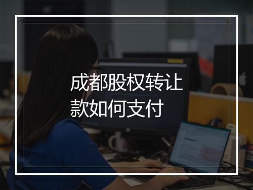 成都股权转让款如何支付