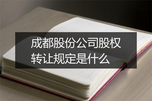 成都股份公司股权转让规定是什么