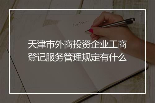 天津市外商投资企业工商登记服务管理规定有什么