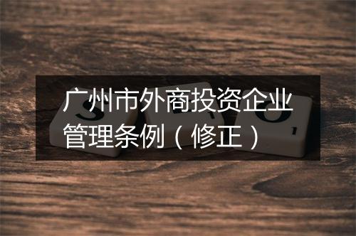 广州市外商投资企业管理条例（修正）