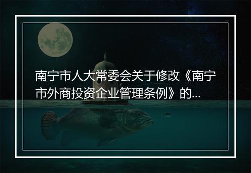 南宁市人大常委会关于修改《南宁市外商投资企业管理条例》的决定