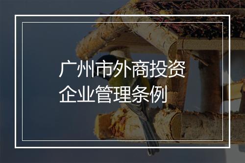 广州市外商投资企业管理条例