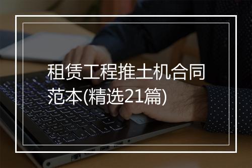 租赁工程推土机合同范本(精选21篇)