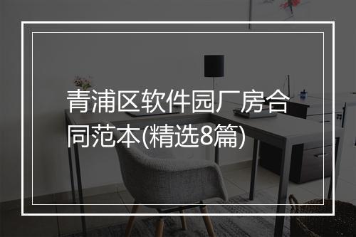 青浦区软件园厂房合同范本(精选8篇)