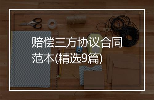 赔偿三方协议合同范本(精选9篇)
