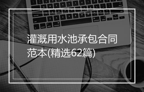 灌溉用水池承包合同范本(精选62篇)