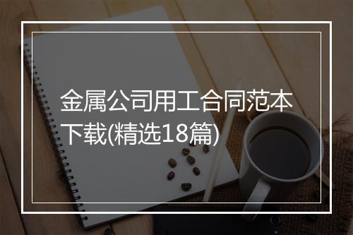 金属公司用工合同范本下载(精选18篇)