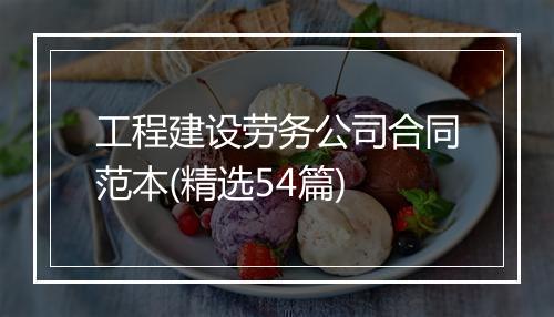 工程建设劳务公司合同范本(精选54篇)
