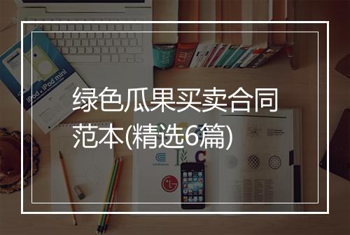 绿色瓜果买卖合同范本(精选6篇)