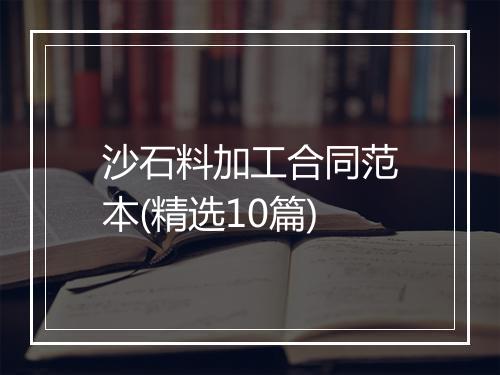 沙石料加工合同范本(精选10篇)