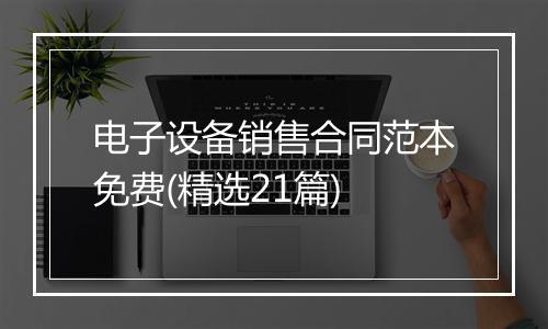 电子设备销售合同范本免费(精选21篇)