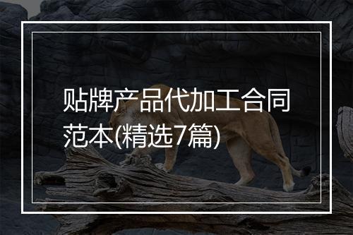 贴牌产品代加工合同范本(精选7篇)