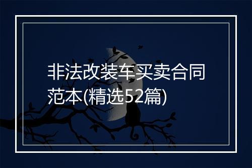 非法改装车买卖合同范本(精选52篇)
