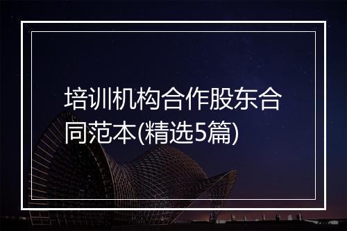 培训机构合作股东合同范本(精选5篇)