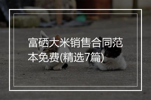 富硒大米销售合同范本免费(精选7篇)
