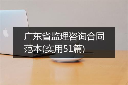 广东省监理咨询合同范本(实用51篇)