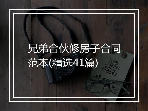 兄弟合伙修房子合同范本(精选41篇)