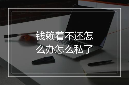 钱赖着不还怎么办怎么私了