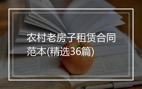 农村老房子租赁合同范本(精选36篇)