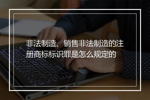 非法制造、销售非法制造的注册商标标识罪是怎么规定的