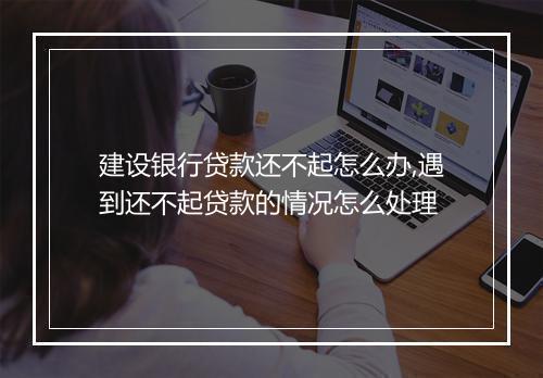 建设银行贷款还不起怎么办,遇到还不起贷款的情况怎么处理