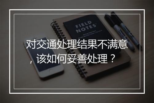 对交通处理结果不满意，该如何妥善处理？