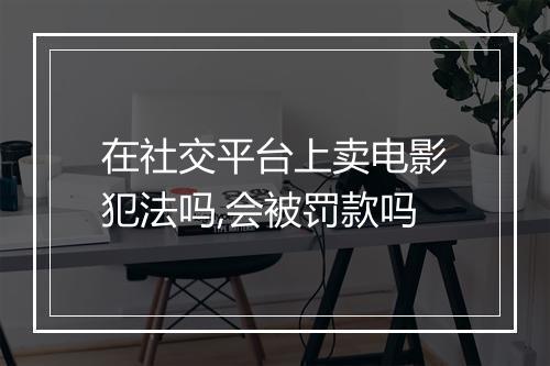 在社交平台上卖电影犯法吗,会被罚款吗