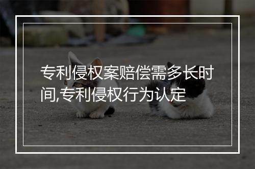 专利侵权案赔偿需多长时间,专利侵权行为认定