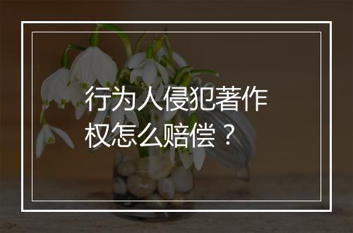 行为人侵犯著作权怎么赔偿？