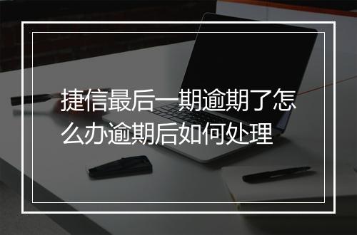 捷信最后一期逾期了怎么办逾期后如何处理