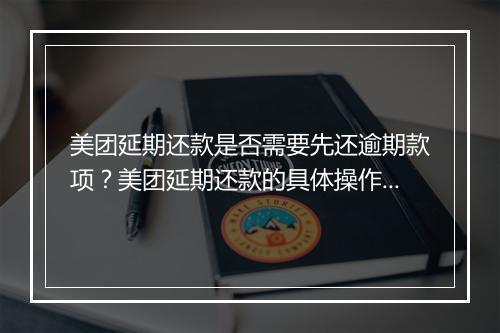 美团延期还款是否需要先还逾期款项？美团延期还款的具体操作流程是什么？