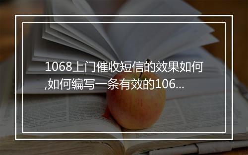 1068上门催收短信的效果如何,如何编写一条有效的1068上门催收短信