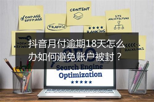抖音月付逾期18天怎么办如何避免账户被封？