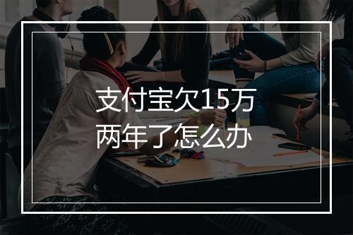 支付宝欠15万两年了怎么办