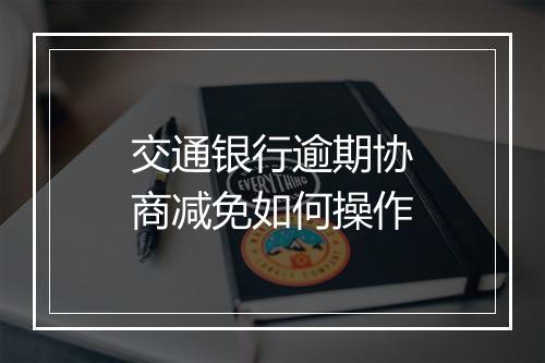交通银行逾期协商减免如何操作