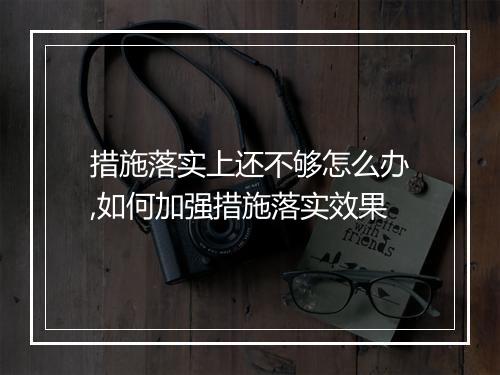 措施落实上还不够怎么办,如何加强措施落实效果