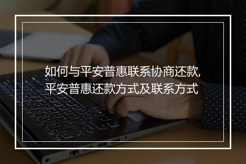 如何与平安普惠联系协商还款,平安普惠还款方式及联系方式