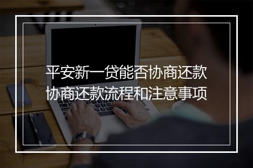 平安新一贷能否协商还款协商还款流程和注意事项