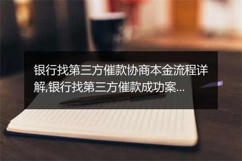 银行找第三方催款协商本金流程详解,银行找第三方催款成功案例分析