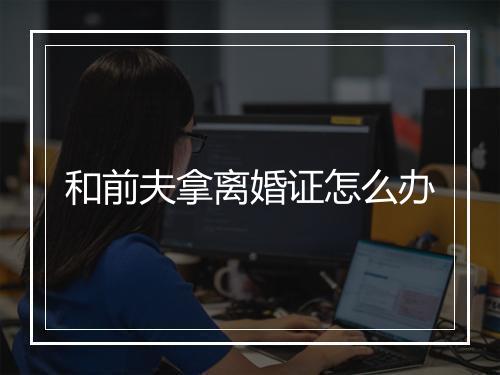 和前夫拿离婚证怎么办