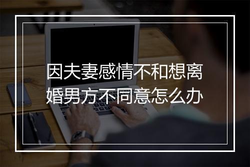 因夫妻感情不和想离婚男方不同意怎么办