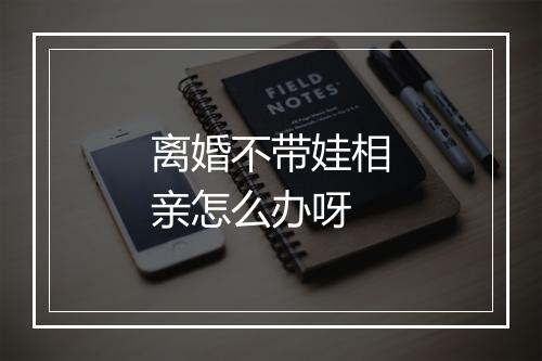 离婚不带娃相亲怎么办呀