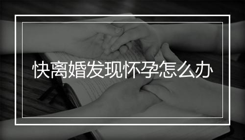 快离婚发现怀孕怎么办