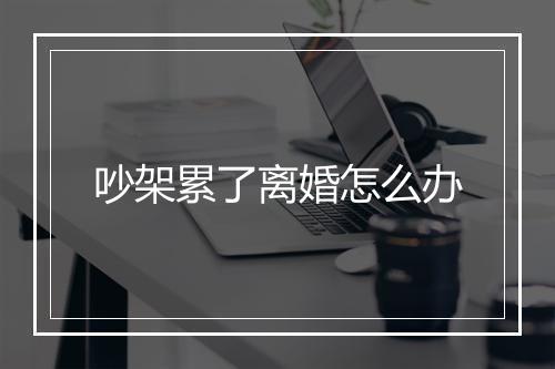 吵架累了离婚怎么办