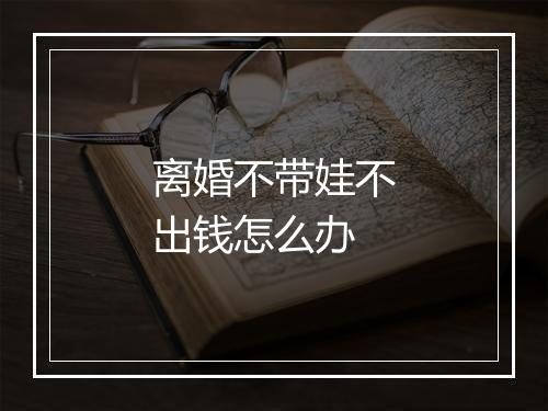 离婚不带娃不出钱怎么办